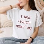 I Told ChatGPT About You T-Shirt | Funny AI Quote Tee