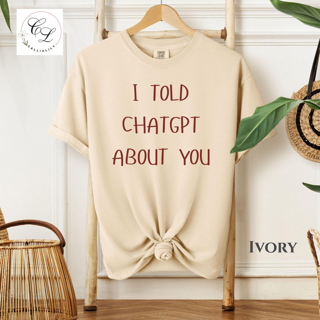 I Told ChatGPT About You T-Shirt | Funny AI Quote Tee