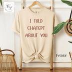 I Told ChatGPT About You T-Shirt | Funny AI Quote Tee