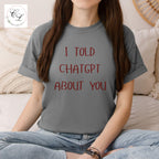I Told ChatGPT About You T-Shirt | Funny AI Quote Tee