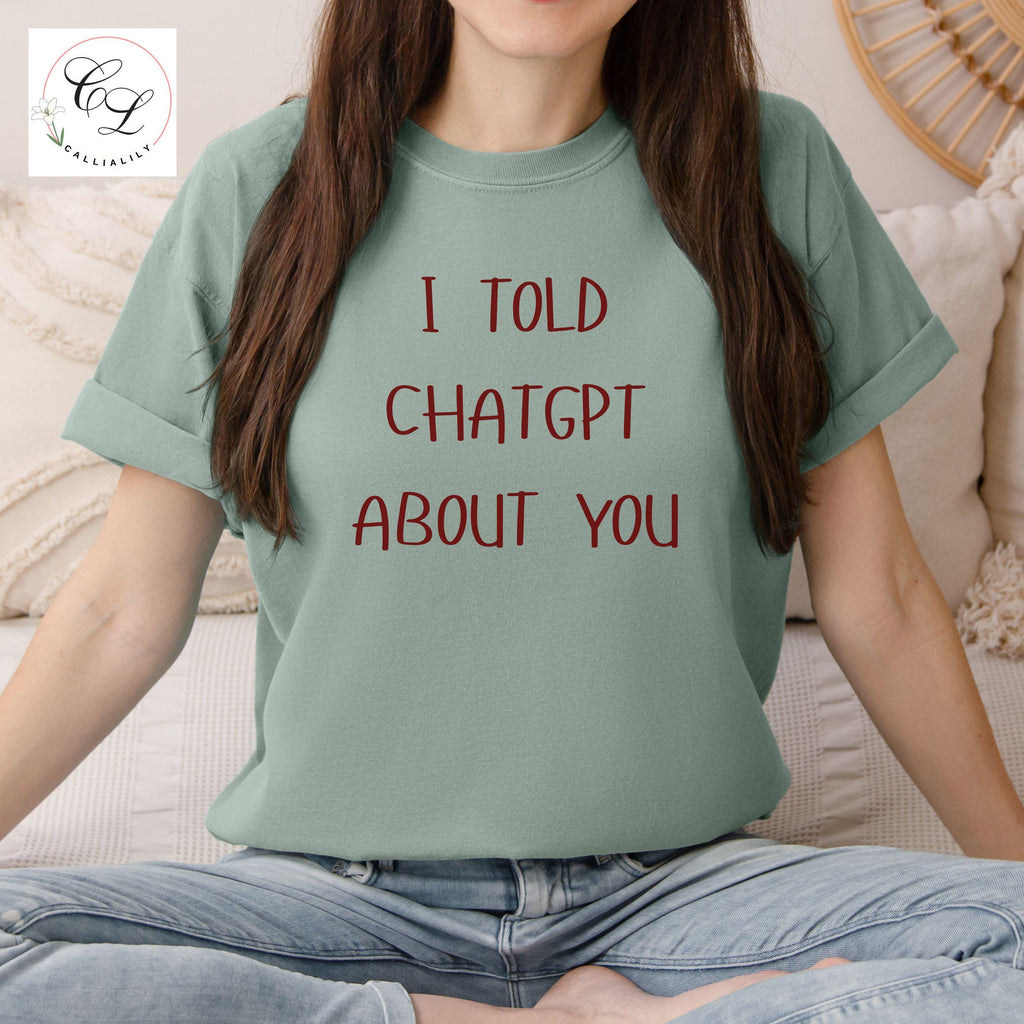 I Told ChatGPT About You T-Shirt | Funny AI Quote Tee