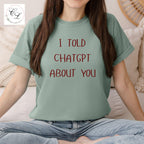 I Told ChatGPT About You T-Shirt | Funny AI Quote Tee