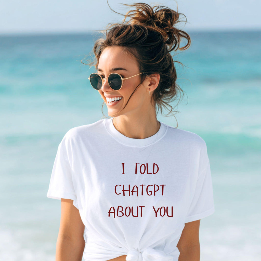 I Told ChatGPT About You T-Shirt | Funny AI Quote Tee