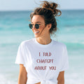 I Told ChatGPT About You T-Shirt | Funny AI Quote Tee