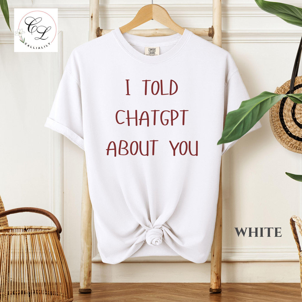 I Told ChatGPT About You T-Shirt | Funny AI Quote Tee